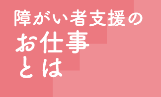 障がい者支援のお仕事とは